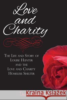 Love and Charity: The Life and Story of Louise Hunter and the Love and Charity Homeless Shelter (2018) Dennis James Woods 9781947288423
