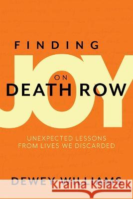 Finding Joy on Death Row: Unexpected Lessons from Lives We Discarded Dewey Williams Rev Dr Braxton D. Shelley 9781947297555 Dexterity