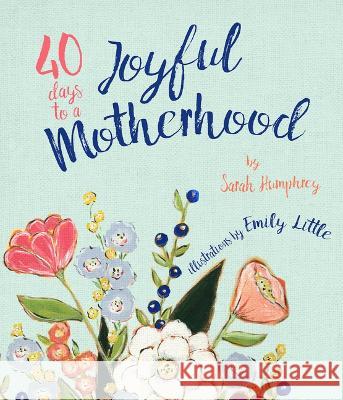 40 Days to a Joyful Motherhood: Quiet Moments for a Busy Mom Sarah Humphrey Emily Little Megan Alexander 9781947297623 Dexterity