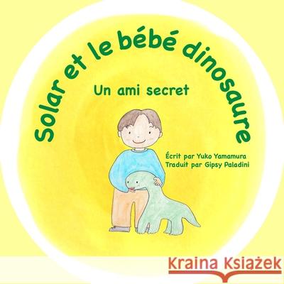 Solar et le b?b? dinosaure: Un ami secret Yuko Yamamura Gipsy Paladini Seiko Shih 9781947302211 So So Little Reads