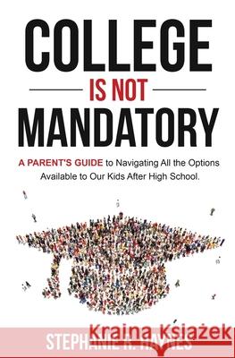 College is Not Mandatory: A Parent's Guide to Navigating the Options Available to Our Kids After High School Stephanie R. Haynes 9781947303119