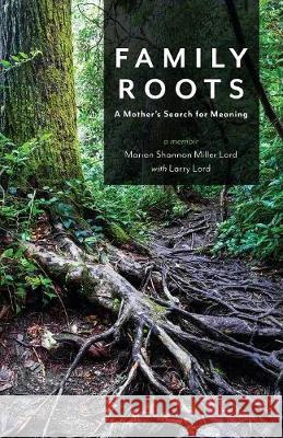 Family Roots: A Mother's Search for Meaning Marian Shannon Miller Lord Larry Lord 9781947309050