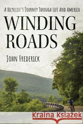 Winding Roads: A Bicyclist's Journey through Life and America John Frederick 9781947309173