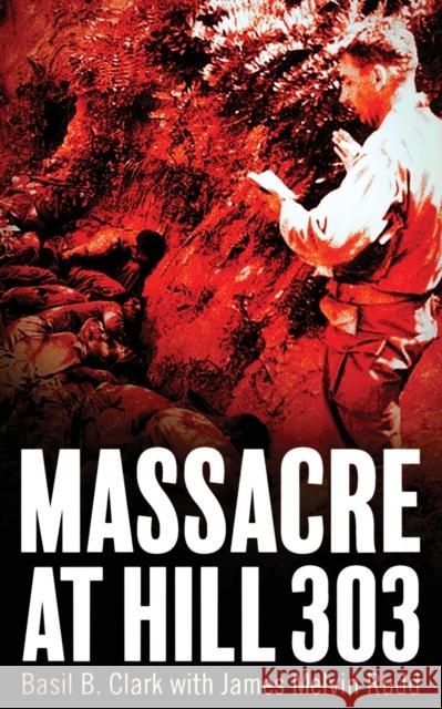 Massacre at Hill 303 Basil B. Clark James M. Rudd 9781947309272 Deeds Publishing