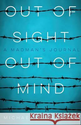 Out Of Sight Out Of Mind: A Madman's Journal Michael Harrison 9781947309579 Deeds Publishing