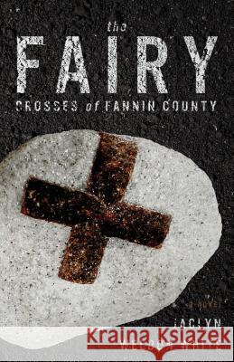 The Fairy Crosses of Fannin County Jaclyn Weldon White 9781947309654