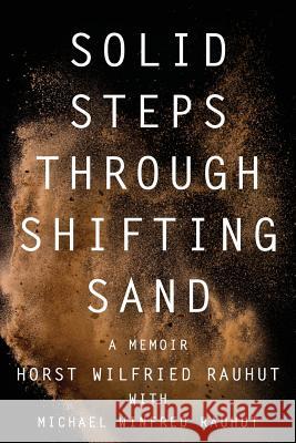 Solid Steps Through Shifting Sand: Short Stories on a Long and Guided Trail of Tests and Wonders Horst Wilfried Rauhut Michael Winfred Rauhut 9781947309760