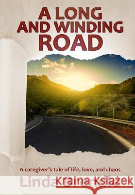 A Long and Winding Road: A Caregiver's Tale of Life, Love, and Chaos Linda Brendle 9781947327122 Anaiah Press
