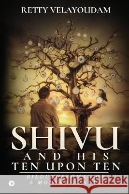 Shivu and His Ten Upon Ten: Bildungsroman of a Modern Avatar Retty Velayoudam 9781947349476 Notion Press, Inc.