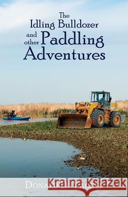 The Idling Bulldozer and other Paddling Adventures Yackel, Donald D. 9781947353398