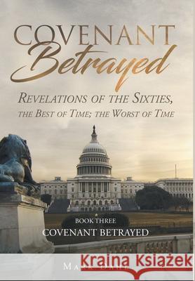 Covenant Betrayed: Revelations of the Sixties, the Best of Time; the Worst of Time Mark Dahl 9781947355781