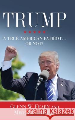 Trump . . . A True American Patriot or Not? Glenn W. Fearn Mike Blackwell 9781947360563 Sovereign Press (WI)