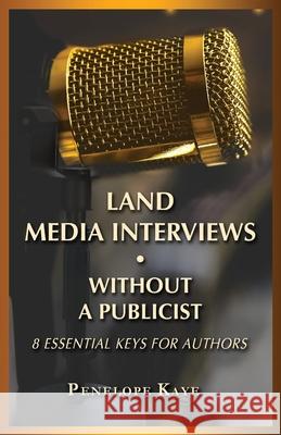 Land Media Interviews Without a Publicist: 8 Essential Keys for Authors Penelope Kaye 9781947360877 Penelope Kaye