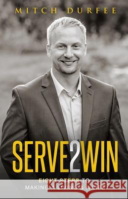 Serve 2 Win: Eight Steps to Making a Living & a Life Mitch Durfee 9781947368071 Mitch Durfee