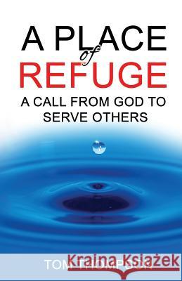 A Place of Refuge: A Call From God To Serve Others Thompson, Tom 9781947368170 Tom Thompson