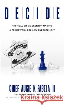 Decide: Tactical Crisis Decision Making: A Framework For Law Enforcement Fabela, Augie K., II 9781947368194 Finmark Strategy Partners LLC