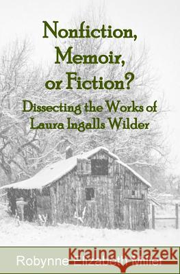 Nonfiction, Memoir, or Fiction?: Dissecting the Works of Laura Ingalls Wilder Robynne Elizabeth Miller 9781947370043 Practical Pioneer Press