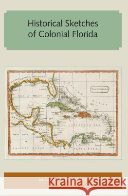 Historical Sketches of Colonial Florida Richard L. Campbell 9781947372252