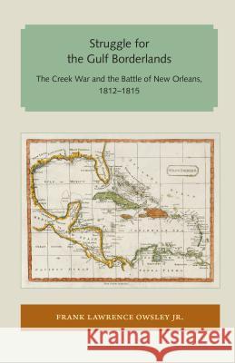 Struggle for the Gulf Borderlands: The Creek War and the Battle of New Orleans, 1812-1815 Frank Lawrence, Jr. Owsley 9781947372344