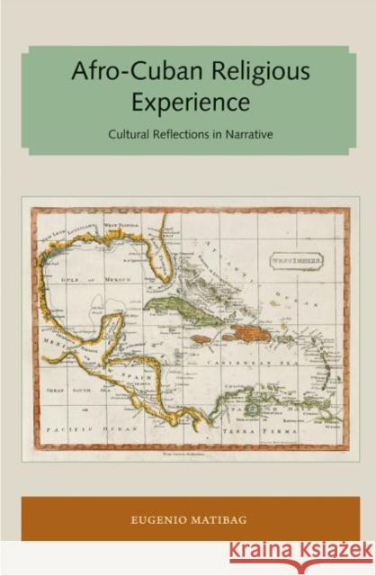 Afro-Cuban Religious Experience: Cultural Reflections in Narrative Eugenio Matibag 9781947372603 Library Press at Uf