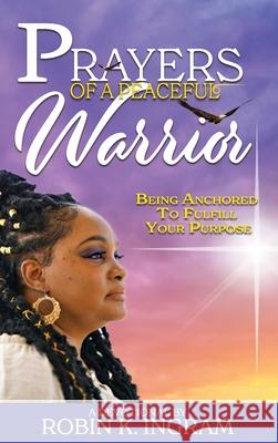Prayers of a Peaceful Warrior: Being Anchored to Fulfill Your Purpose Robin K. Ingram 9781947380806 Prime the Pump Publications LLC