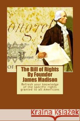 The Bill of Rights by Founder James Madison: Refresh Your Knowledge of the Specific Rights Granted to All Americans Brian W. Kelly 9781947402126 Lets Go Publish!