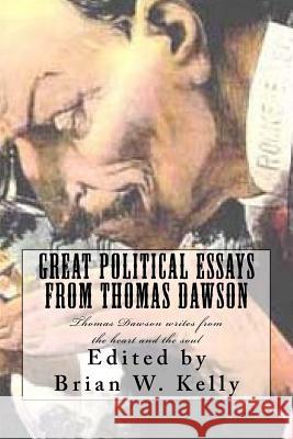 Great Political Essays from Thomas Dawson: Thomas Dawson Writes from the Heart and the Soul Brian W. Kelly 9781947402287 Lets Go Publish!
