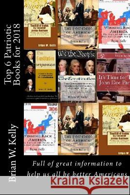Top 6 Patriotic Books for 2018: Books Full of Great Information to Help Us All Be Better Americans Brian W. Kelly 9781947402300 Lets Go Publish!