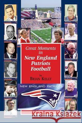 Great Moments in New England Patriots Football: This Book Begins at the Beginning of Football and Goes to the Bill Belichick Era. Mr Brian Kelly 9781947402379