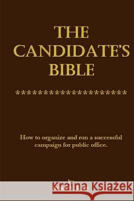 The Candidate's Bible: How to Organize and Run a Successful Campaign for Public Office. Brian W. Kelly 9781947402492 Lets Go Publish!