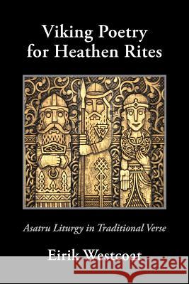 Viking Poetry for Heathen Rites: Asatru Liturgy in Traditional Verse Eirik Westcoat 9781947407015 Skaldic Eagle Press