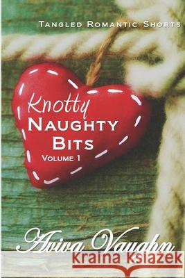 Knotty Naughty Bits Volume 1: A collection of tangled romantic shorts Aviva Vaughn 9781947420175 Everingham Press