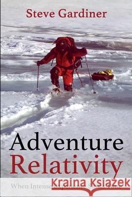 Adventure Relativity: When Intense Experience Shifts Time Steve Gardiner 9781947427013 Quiet Water Publishing, LLC