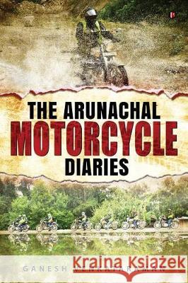 The Arunachal Motorcycle Diaries Ganesh Venkataraman 9781947429208 Notion Press, Inc.