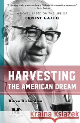 Harvesting the American Dream: A Novel Based on the Life of Ernest Gallo Karen Richardson 9781947431010