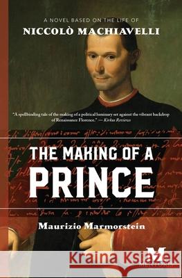 The Making of a Prince: A Novel Based on the Life of Niccolò Machiavelli Marmorstein, Maurizio 9781947431171 Barbera Foundation Inc