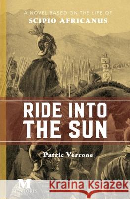 Ride Into the Sun: A Novel Based on the Life of Scipio Africanus Patric Verrone 9781947431195 Barbera Foundation Inc