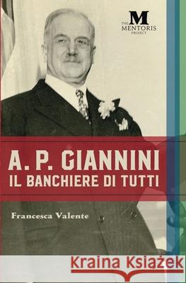 A.P. Giannini: Il Banchiere di Tutti Francesca Valente The Mentoris Project 9781947431225 Barbera Foundation Inc