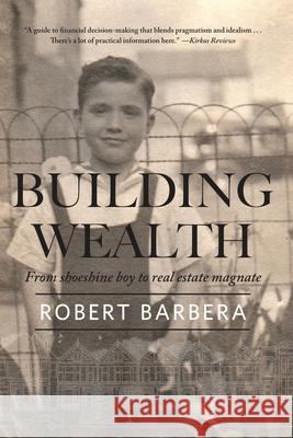 Building Wealth: From Shoeshine Boy to Real Estate Magnate Robert Barbera The Mentoris Project 9781947431263 Barbera Foundation Inc