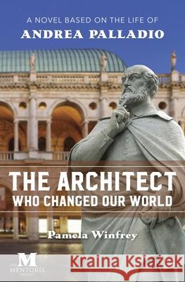The Architect Who Changed Our World: A Novel Based on the Life of Andrea Palladio Pamela Winfrey 9781947431324 Barbera Foundation Inc
