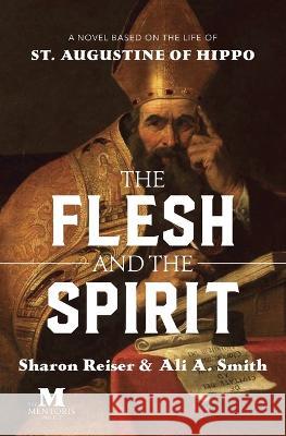 The Flesh and the Spirit: A Novel Based on the Life of St. Augustine of Hippo Sharon Reiser Ali A Smith  9781947431454 Mentoris Project