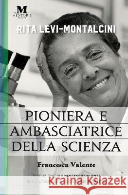 Rita Levi-Montalcini: Pioniera e ambasciatrice della scienza Francesca Valente Francesca Valente Tania Moretto 9781947431508 Mentoris Project