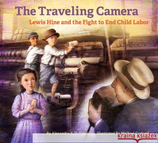 The Traveling Camera: Lewis Hine and the Fight to End Child Labor Alexandra S. D. Hinrichs Alexandra Hinrichs Michael Garland 9781947440067 Getty Publications