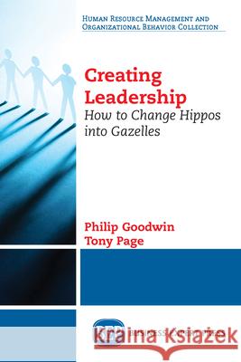 Creating Leadership: How to Change Hippos Into Gazelles Philip Goodwin Tony Page 9781947441187 Business Expert Press