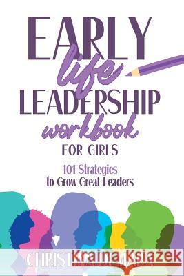 Early Life Leadership in Workbook for Girls: 101 Strategies to Grow Great Leaders Christina Demara 9781947442078 