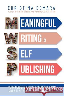 Meaningful Writing & Self-Publishing: Your Guide to Igniting Your Pen, Faith, Creativity & Entrepreneurship Christina Demara 9781947442177 Demara-Kirby & Associates, LLC