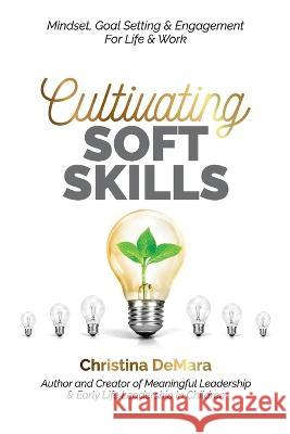 Cultivating Soft Skills: Mindset, Goal Setting & Engagement For Life & Work Christina Demara 9781947442443 Demara-Kirby & Associates, LLC.