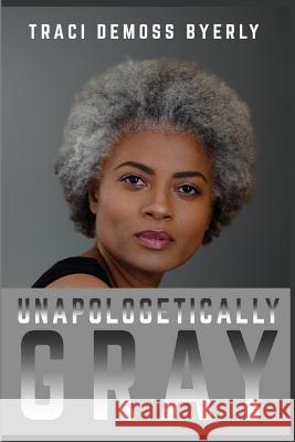 UNAPOLOGETICALLY Gray Byerly, Traci 9781947445406