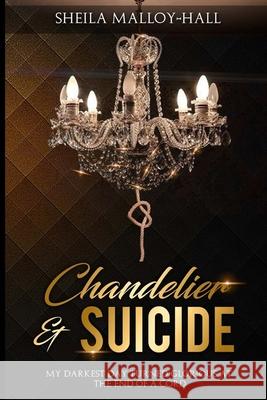 Chandelier & Suicide: My Darkest Day Turned Glorious at the End of a Cord Angela Edwards Sheila Malloy-Hall 9781947445703