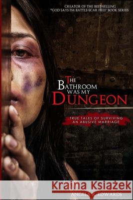 The Bathroom Was My Dungeon: True Tales of Surviving an Abusive Marriage Marilyn E. Porter Angela R. Edwards 9781947445772 Pearly Gates Publishing LLC